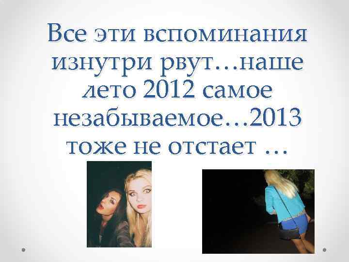 Все эти вспоминания изнутри рвут…наше лето 2012 самое незабываемое… 2013 тоже не отстает …