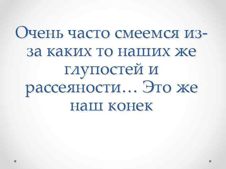 Очень часто смеемся из- за каких то наших же глупостей и рассеяности… Это же