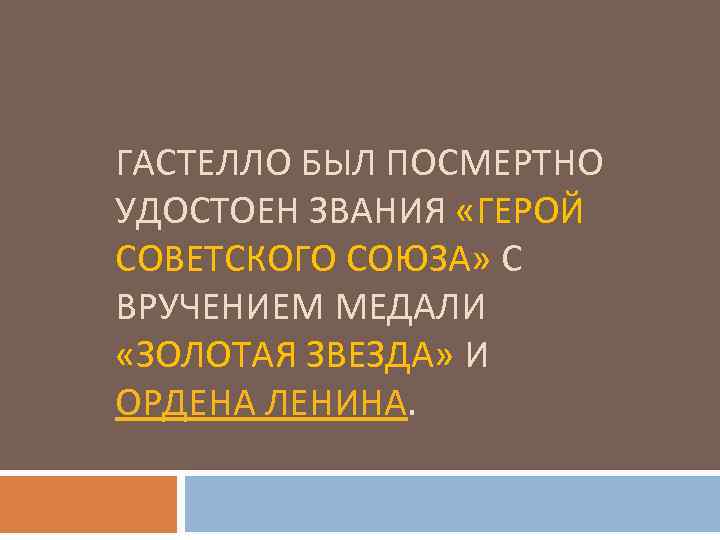 ГАСТЕЛЛО БЫЛ ПОСМЕРТНО УДОСТОЕН ЗВАНИЯ «ГЕРОЙ СОВЕТСКОГО СОЮЗА» С ВРУЧЕНИЕМ МЕДАЛИ «ЗОЛОТАЯ ЗВЕЗДА» И