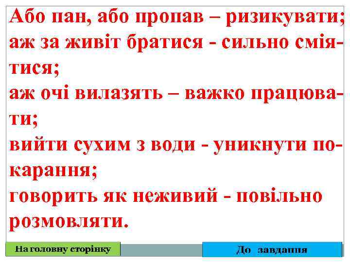 Або пан, або пропав – ризикувати; аж за живіт братися - сильно сміятися; аж