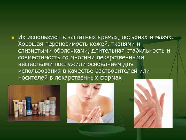 n Их используют в защитных кремах, лосьонах и мазях. Хорошая переносимость кожей, тканями и