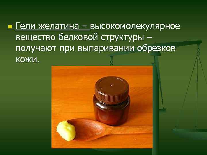 n Гели желатина – высокомолекулярное вещество белковой структуры – получают при выпаривании обрезков кожи.