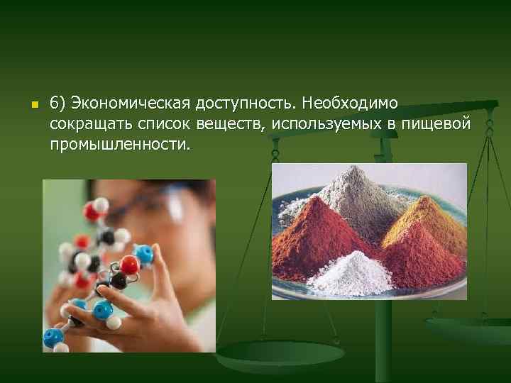 n 6) Экономическая доступность. Необходимо сокращать список веществ, используемых в пищевой промышленности. 