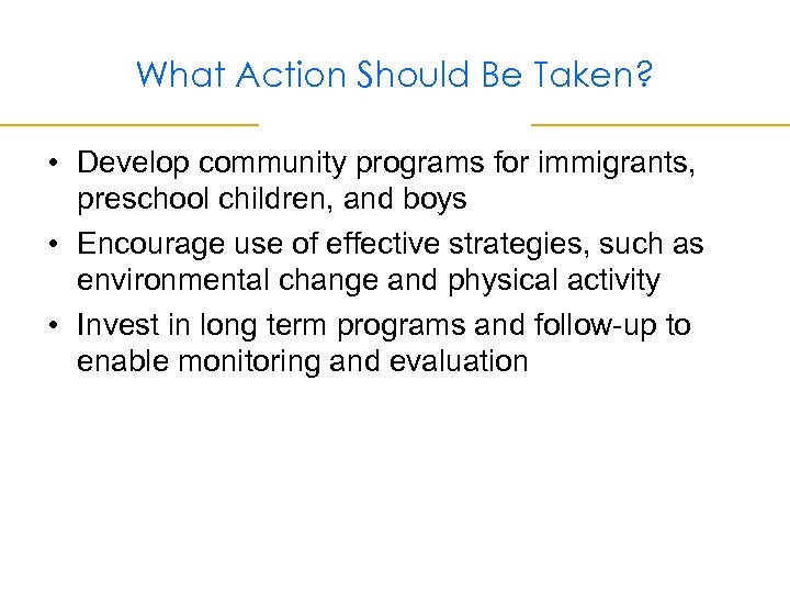 What Action Should Be Taken? • Develop community programs for immigrants, preschool children, and
