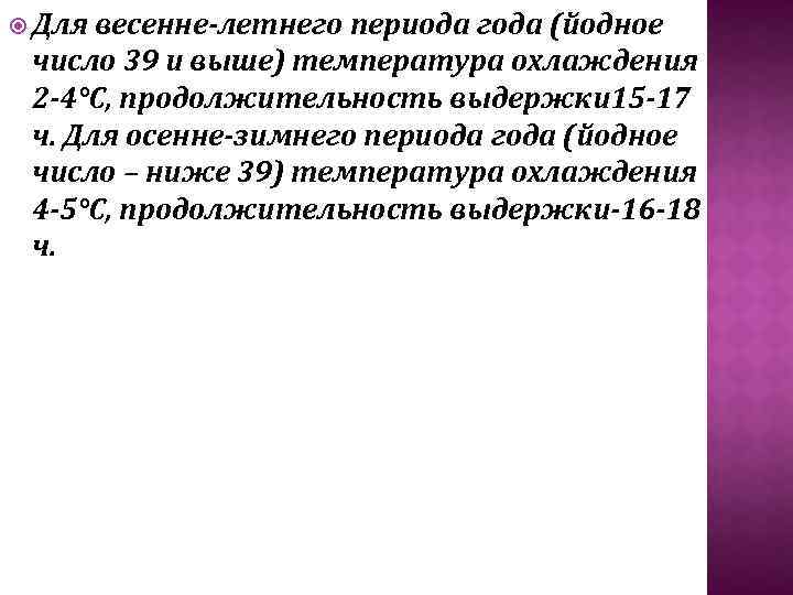  Для весенне летнего периода года (йодное число 39 и выше) температура охлаждения 2