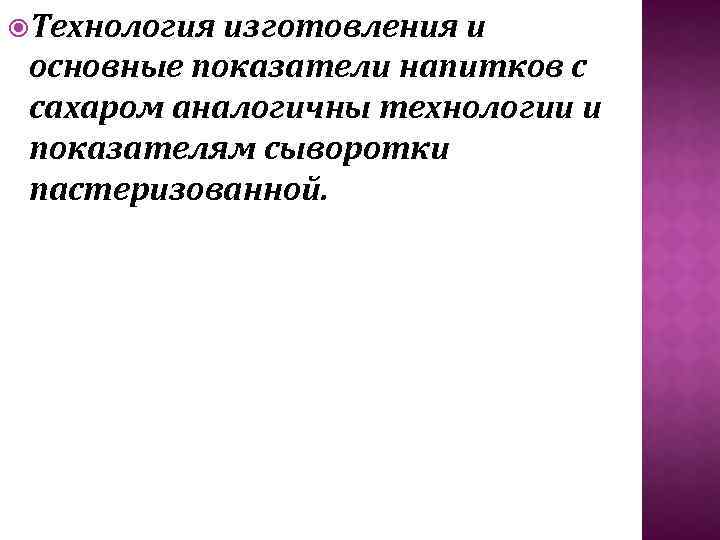  Технология изготовления и основные показатели напитков с сахаром аналогичны технологии и показателям сыворотки