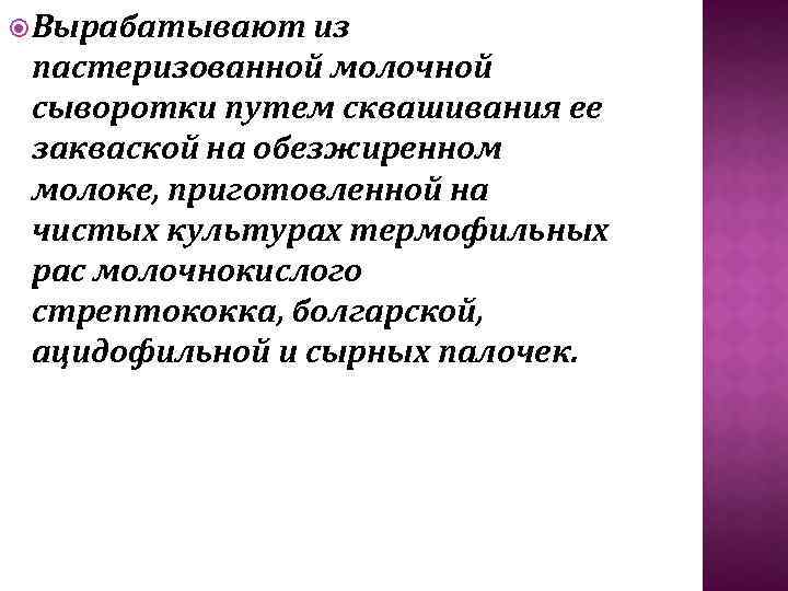  Вырабатывают из пастеризованной молочной сыворотки путем сквашивания ее закваской на обезжиренном молоке, приготовленной