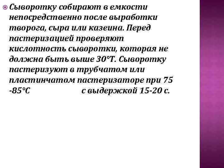  Сыворотку собирают в емкости непосредственно после выработки творога, сыра или казеина. Перед пастеризацией