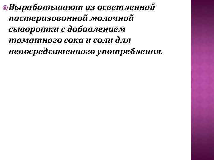  Вырабатывают из осветленной пастеризованной молочной сыворотки с добавлением томатного сока и соли для
