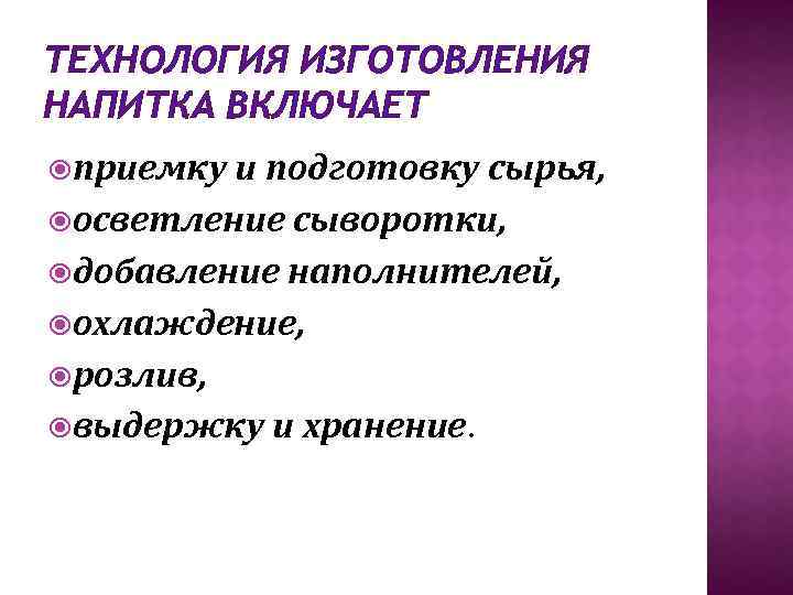 ТЕХНОЛОГИЯ ИЗГОТОВЛЕНИЯ НАПИТКА ВКЛЮЧАЕТ приемку и подготовку сырья, осветление сыворотки, добавление наполнителей, охлаждение, розлив,