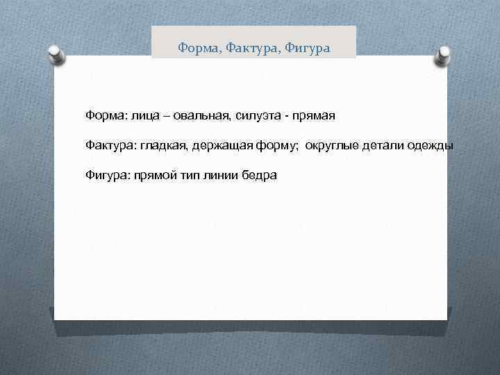 Форма, Фактура, Фигура Форма: лица – овальная, силуэта - прямая Фактура: гладкая, держащая форму;