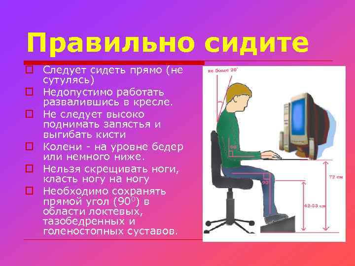 Правильно сидите o Следует сидеть прямо (не сутулясь) o Недопустимо работать развалившись в кресле.