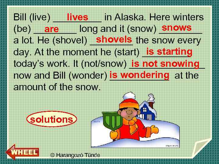 lives Bill (live) _____ in Alaska. Here winters snows (be) ____ long and it