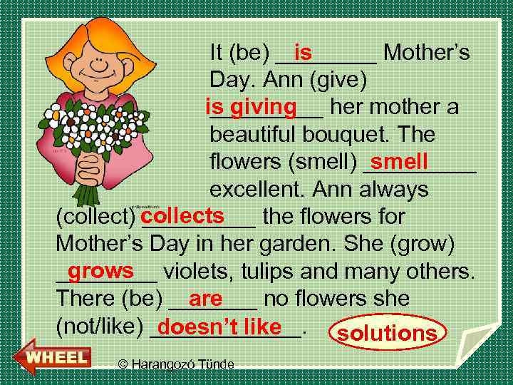 is It (be) ____ Mother’s Day. Ann (give) is giving _____ her mother a
