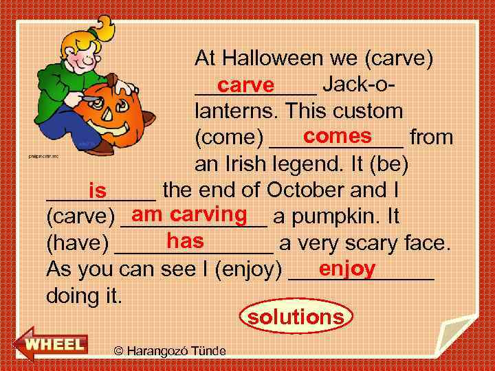 At Halloween we (carve) _____ Jack-ocarve lanterns. This custom comes (come) ______ from an