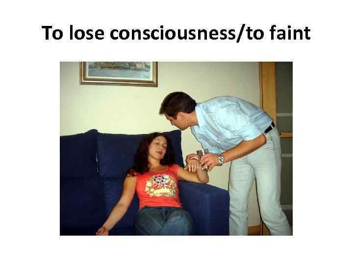 To lose consciousness/to faint 