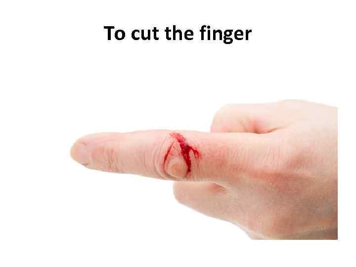 To cut the finger 
