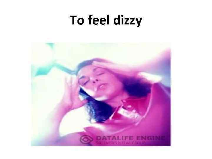 To feel dizzy 