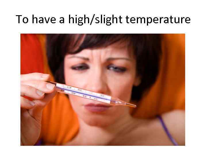 To have a high/slight temperature 