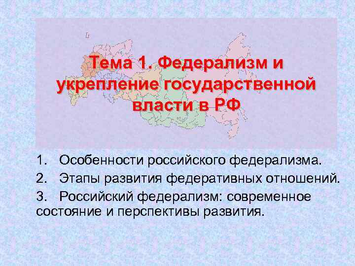 Тема 1. Федерализм и укрепление государственной власти в РФ 1. Особенности российского федерализма. 2.