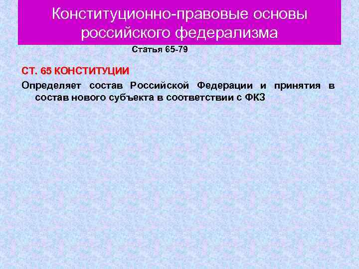 Конституционно правовые основы российского федерализма Статья 65 -79 СТ. 65 КОНСТИТУЦИИ Определяет состав Российской