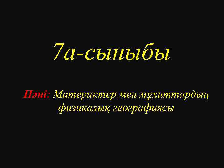 7 а-сыныбы Пәні: Материктер мен мұхиттардың физикалық географиясы 