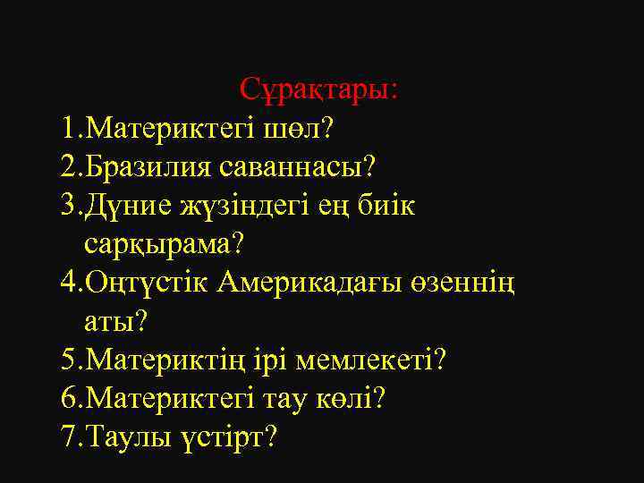 Сұрақтары: 1. Материктегі шөл? 2. Бразилия саваннасы? 3. Дүние жүзіндегі ең биік сарқырама? 4.