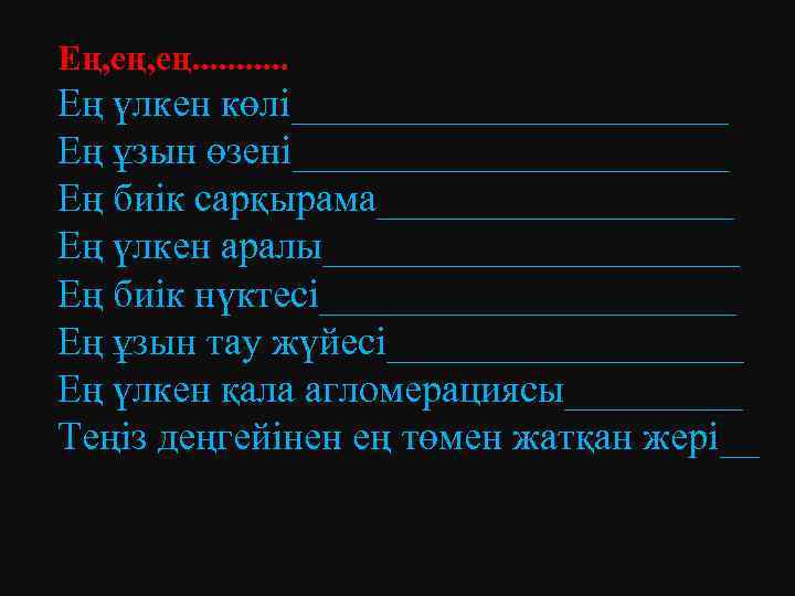 Ең, ең. . . Ең үлкен көлі___________ Ең ұзын өзені___________ Ең биік сарқырама_________ Ең