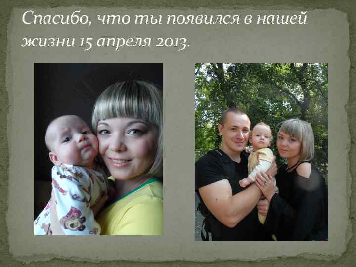 Спасибо, что ты появился в нашей жизни 15 апреля 2013. 