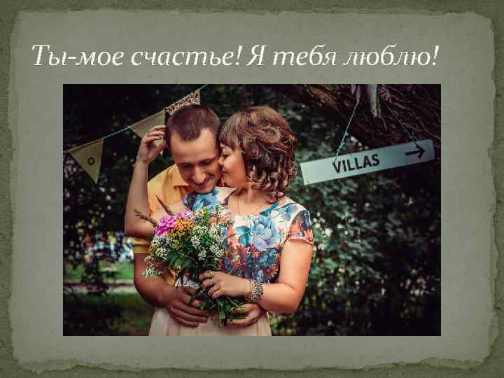Ты-мое счастье! Я тебя люблю! 