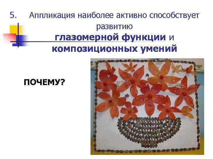 5. Аппликация наиболее активно способствует развитию глазомерной функции и композиционных умений ПОЧЕМУ? 