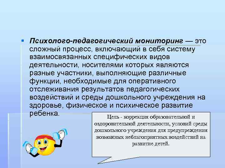 § Психолого-педагогический мониторинг — это сложный процесс, включающий в себя систему взаимосвязанных специфических видов