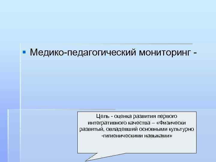 § Медико-педагогический мониторинг - Цель - оценка развития первого интегративного качества – «Физически развитый,