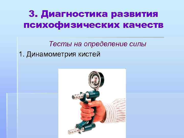 3. Диагностика развития психофизических качеств Тесты на определение силы 1. Динамометрия кистей 