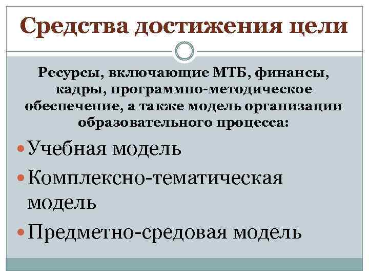 Средства достижения цели Ресурсы, включающие МТБ, финансы, кадры, программно-методическое обеспечение, а также модель организации