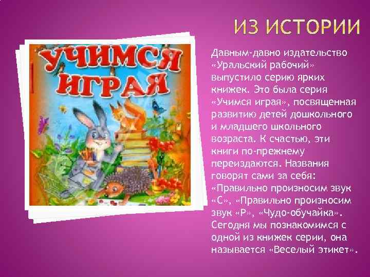 Давным-давно издательство «Уральский рабочий» выпустило серию ярких книжек. Это была серия «Учимся играя» ,