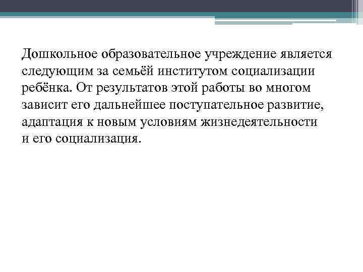 Дошкольное образовательное учреждение является следующим за семьёй институтом социализации ребёнка. От результатов этой работы