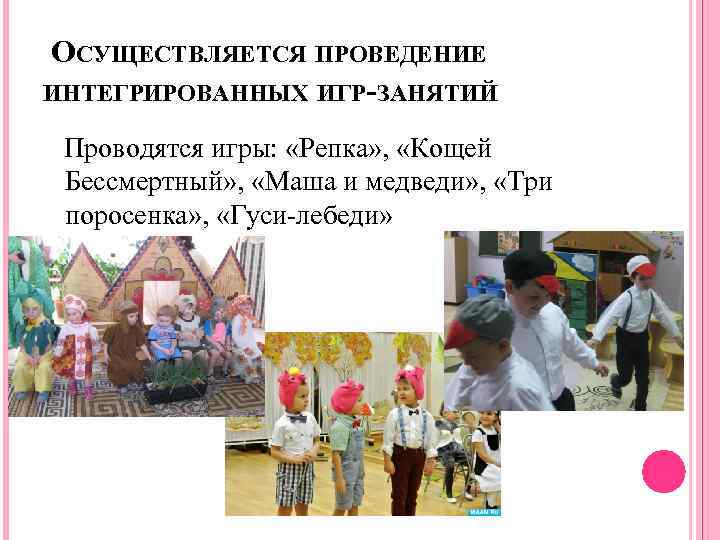 ОСУЩЕСТВЛЯЕТСЯ ПРОВЕДЕНИЕ ИНТЕГРИРОВАННЫХ ИГР-ЗАНЯТИЙ Проводятся игры: «Репка» , «Кощей Бессмертный» , «Маша и медведи»