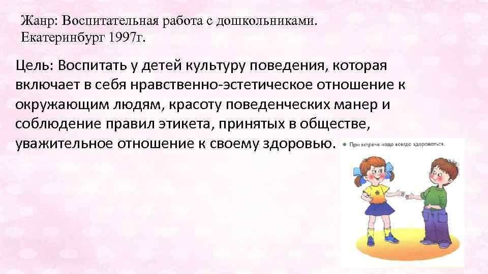 Жанр: Воспитательная работа с дошкольниками. Екатеринбург 1997 г. Цель: Воспитать у детей культуру поведения,