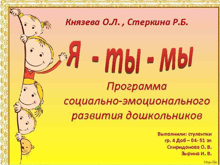 Князева О. Л. , Стеркина Р. Б. Программа социально-эмоционального развития дошкольников Выполнили: стулентки гр.