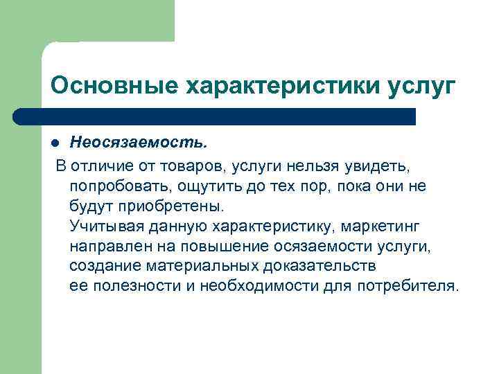 Основные характеристики услуг Неосязаемость. В отличие от товаров, услуги нельзя увидеть, попробовать, ощутить до