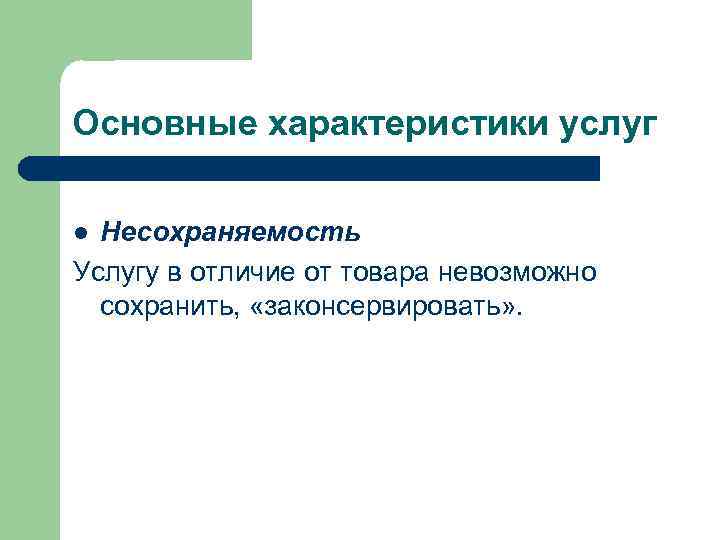 Основные характеристики услуг Несохраняемость Услугу в отличие от товара невозможно сохранить, «законсервировать» . l