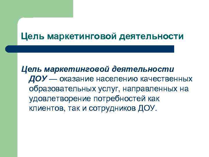 Цель маркетинговой деятельности ДОУ — оказание населению качественных образовательных услуг, направленных на удовлетворение потребностей