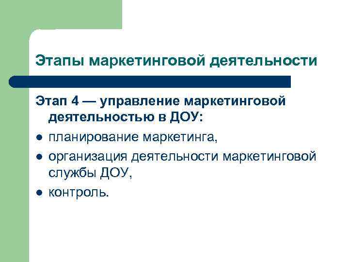 Этапы маркетинговой деятельности Этап 4 — управление маркетинговой деятельностью в ДОУ: l планирование маркетинга,