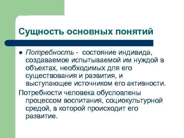 Сущность основных понятий Потребность - состояние индивида, создаваемое испытываемой им нуждой в объектах, необходимых