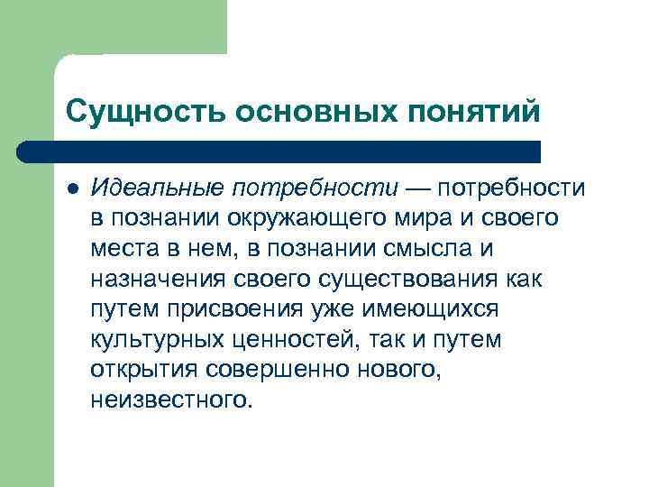 Сущность основных понятий l Идеальные потребности — потребности в познании окружающего мира и своего