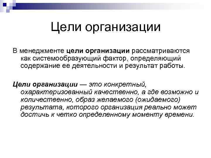 Цели организации В менеджменте цели организации рассматриваются как системообразующий фактор, определяющий содержание ее деятельности
