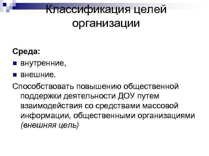 Классификация целей организации Среда: n внутренние, n внешние. Способствовать повышению общественной поддержки деятельности ДОУ