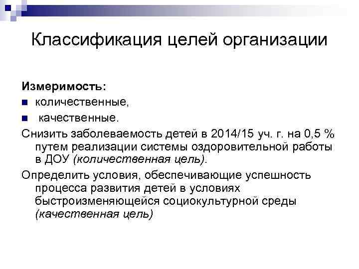 Классификация целей организации Измеримость: n количественные, n качественные. Снизить заболеваемость детей в 2014/15 уч.