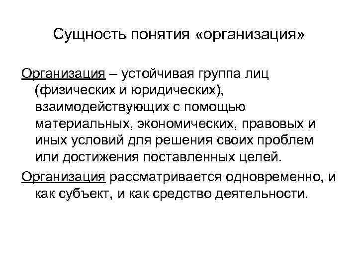 Сущность понятия «организация» Организация – устойчивая группа лиц (физических и юридических), взаимодействующих с помощью